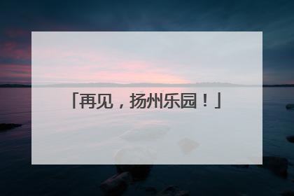 再见，扬州乐园！