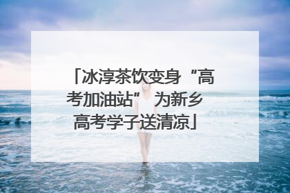 冰淳茶饮变身“高考加油站” 为新乡高考学子送清凉