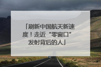 刷新中国航天新速度！走近“零窗口”发射背后的人