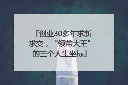 创业30多年求新求变，“领带大王”的三个人生坐标