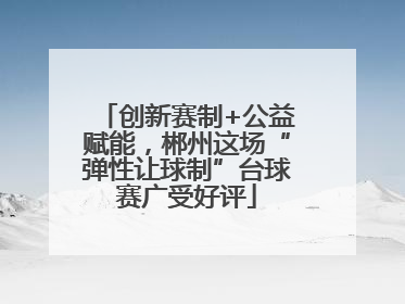 创新赛制+公益赋能，郴州这场“弹性让球制”台球赛广受好评