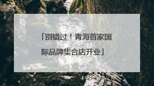 别错过！青海首家国际品牌集合店开业
