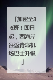 加密至36班！即日起，西海岸往返青岛机场巴士升级