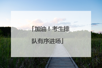 加油！考生排队有序进场