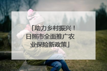 助力乡村振兴！日照市全面推广农业保险新政策