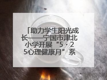 助力学生阳光成长——宁国市津北小学开展“5・25心理健康月”系列活动