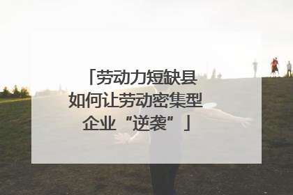 劳动力短缺县 如何让劳动密集型企业“逆袭”