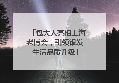 包大人亮相上海老博会，引领银发生活品质升级