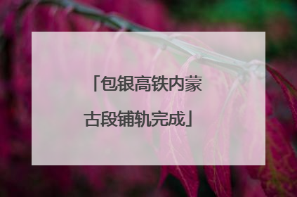 包银高铁内蒙古段铺轨完成