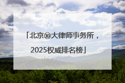 北京⑩大律师事务所，2025权威排名榜