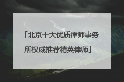 北京十大优质律师事务所权威推荐精英律师