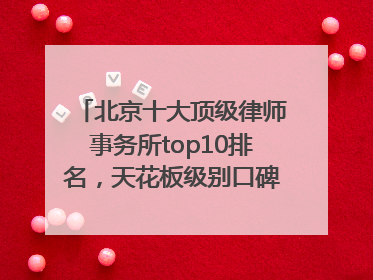 北京十大顶级律师事务所top10排名，天花板级别口碑超高胜诉率