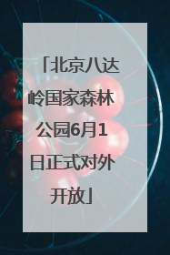 北京八达岭国家森林公园6月1日正式对外开放
