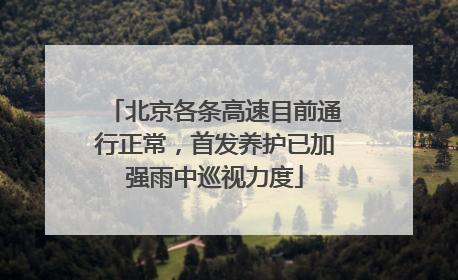 北京各条高速目前通行正常，首发养护已加强雨中巡视力度