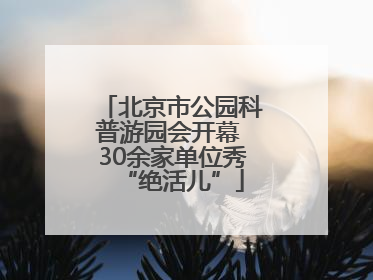 北京市公园科普游园会开幕 30余家单位秀“绝活儿”