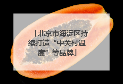 北京市海淀区持续打造“中关村温度”等品牌