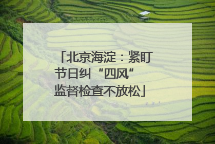 北京海淀：紧盯节日纠“四风” 监督检查不放松