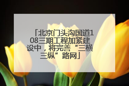 北京门头沟国道108三期工程加紧建设中，将完善“三横三纵”路网