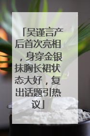 吴谨言产后首次亮相，身穿金银抹胸长裙状态大好，复出话题引热议