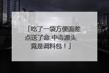 吃了一袋方便面差点送了命 中毒源头竟是调料包！