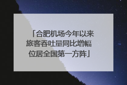 合肥机场今年以来旅客吞吐量同比增幅位居全国第一方阵
