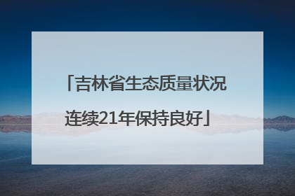 吉林省生态质量状况连续21年保持良好