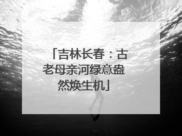 吉林长春：古老母亲河绿意盎然焕生机