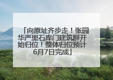 向原址齐步走！张园华严里石库门建筑群开始归位！整体归位预计6月7日完成