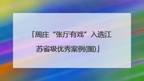 周庄“张厅有戏”入选江苏省级优秀案例(图)