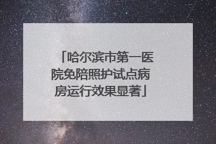 哈尔滨市第一医院免陪照护试点病房运行效果显著
