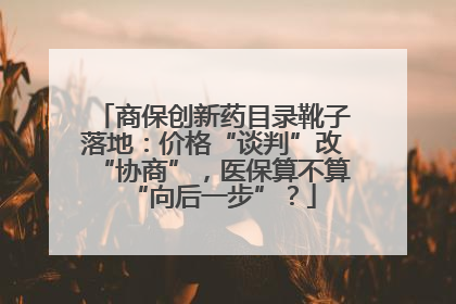 商保创新药目录靴子落地：价格“谈判”改“协商”，医保算不算“向后一步”？