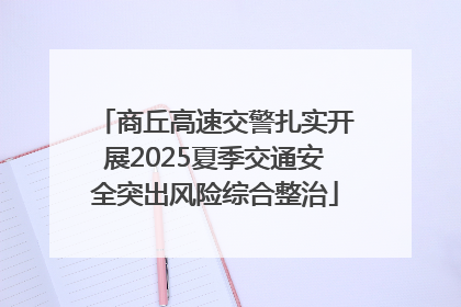 商丘高速交警扎实开展2025夏季交通安全突出风险综合整治