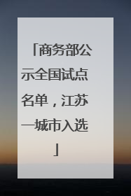 商务部公示全国试点名单，江苏一城市入选