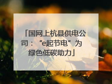 国网上杭县供电公司：“e起节电”为绿色低碳助力