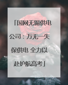 国网无锡供电公司：万无一失保供电 全力以赴护航高考