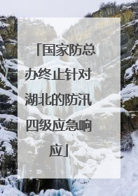 国家防总办终止针对湖北的防汛四级应急响应