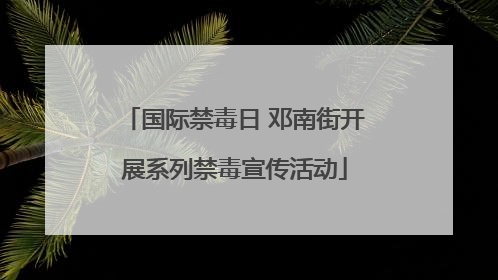 国际禁毒日 邓南街开展系列禁毒宣传活动