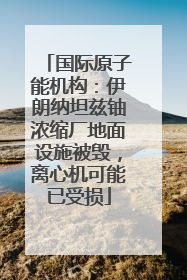 国际原子能机构：伊朗纳坦兹铀浓缩厂地面设施被毁，离心机可能已受损