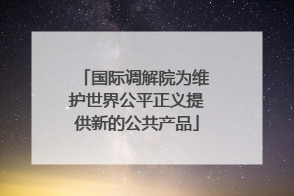 国际调解院为维护世界公平正义提供新的公共产品