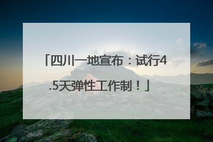 四川一地宣布：试行4.5天弹性工作制！