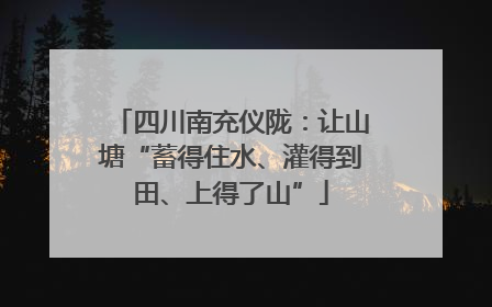 四川南充仪陇：让山塘“蓄得住水、灌得到田、上得了山”