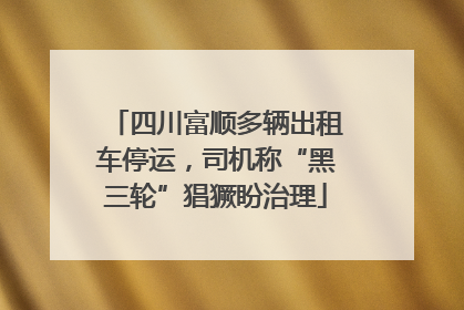 四川富顺多辆出租车停运，司机称“黑三轮”猖獗盼治理