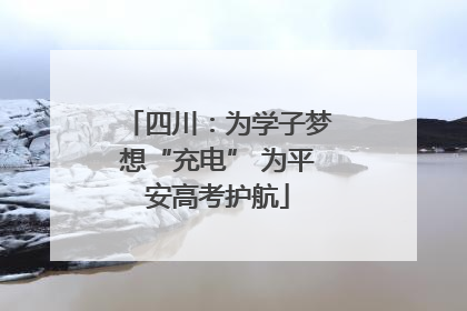 四川：为学子梦想“充电” 为平安高考护航