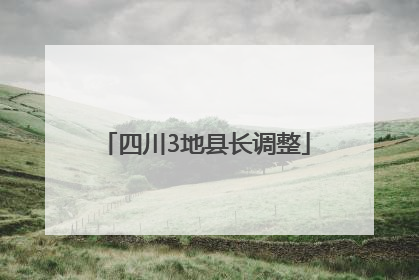 四川3地县长调整