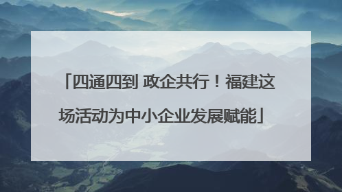 四通四到 政企共行！福建这场活动为中小企业发展赋能