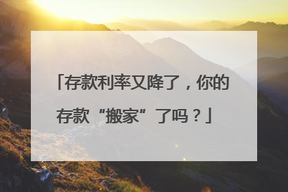 存款利率又降了，你的存款“搬家”了吗？