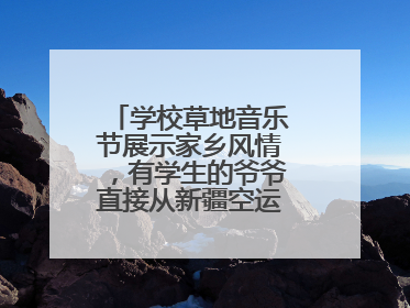 学校草地音乐节展示家乡风情，有学生的爷爷直接从新疆空运了一头羊……