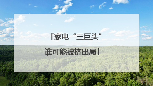 家电“三巨头”谁可能被挤出局
