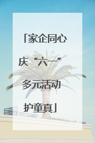 家企同心庆“六一” 多元活动护童真