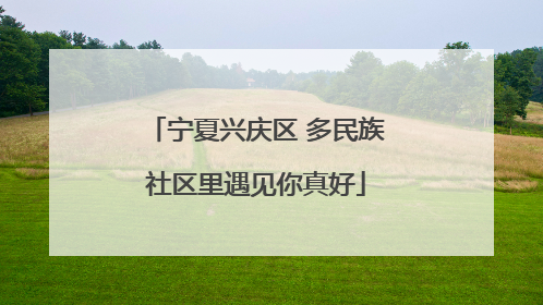 宁夏兴庆区 多民族社区里遇见你真好